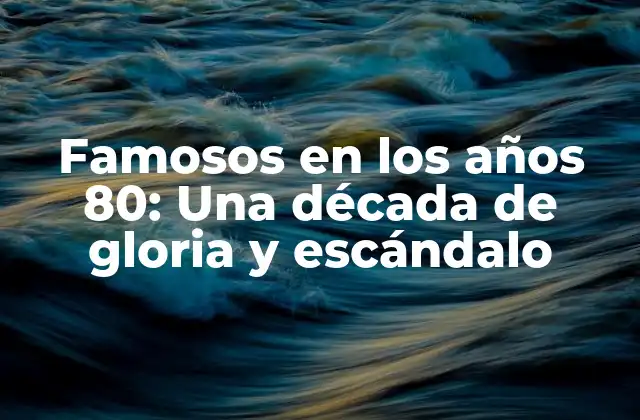 Famosos en los Años 80: una Década de Gloria y Escándalo