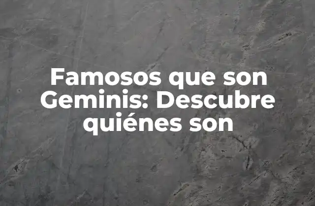 Famosos que Son Geminis: Descubre Quiénes Son