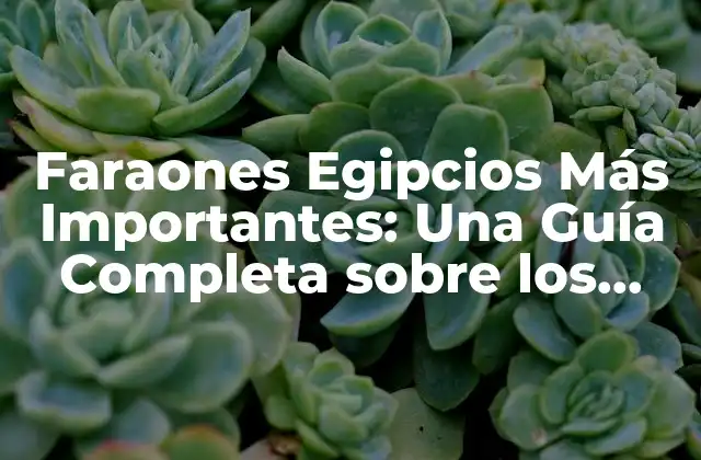 Faraones Egipcios Más Importantes: una Guía Completa sobre los Gobernantes Del Antiguo Egipto