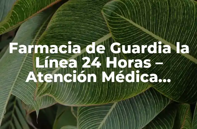 Farmacia de Guardia la Línea 24 Horas – Atención Médica Continua