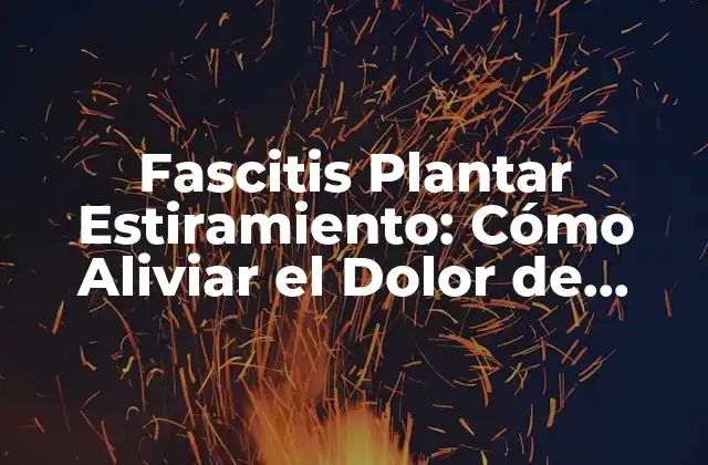 Fascitis Plantar Estiramiento: Cómo Aliviar el Dolor de Talón con Ejercicios de Estiramientos