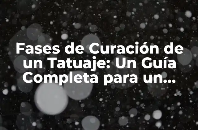 Fases de Curación de un Tatuaje: un Guía Completa para un Proceso de Recuperación Exitoso