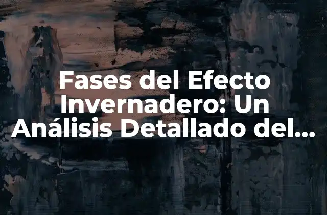 Fases Del Efecto Invernadero: un Análisis Detallado Del Calentamiento Global