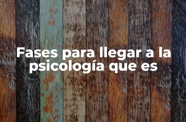 Fases para Llegar a la Psicología que es