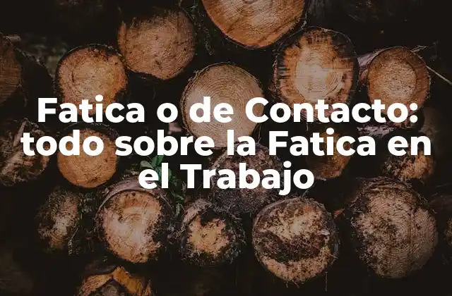 Fatica o de Contacto: Todo sobre la Fatica en el Trabajo