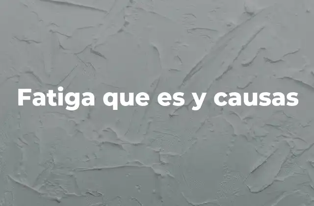 Fatiga que es y Causas