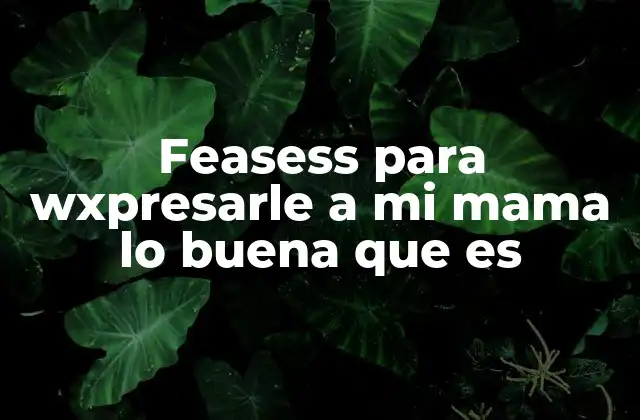 Feasess para Wxpresarle a Mi Mama Lo Buena que es