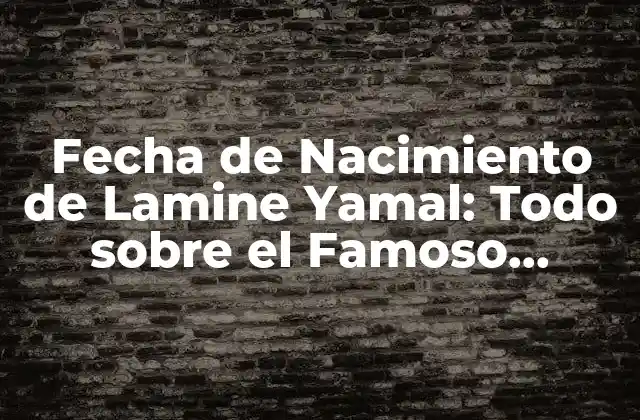 Fecha de Nacimiento de Lamine Yamal: Todo sobre el Famoso Futbolista