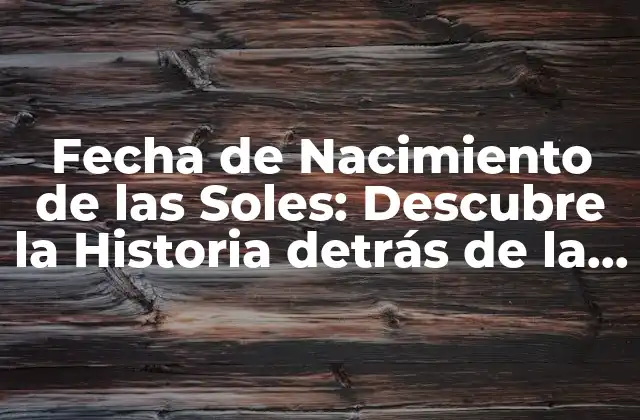 Fecha de Nacimiento de las Soles: Descubre la Historia Detrás de la Creación Del Calzado