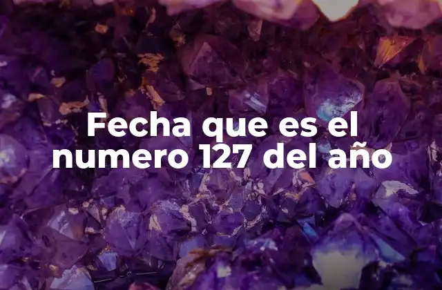 Fecha que es el Numero 127 Del Año