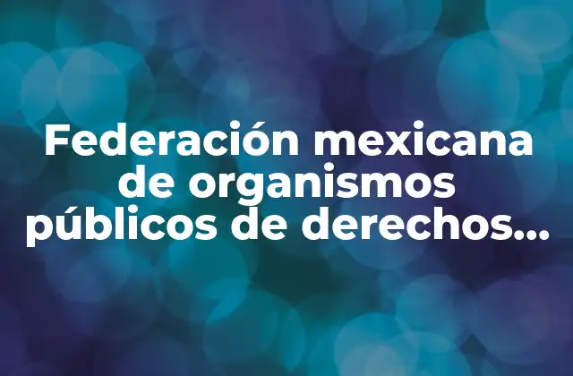 Federación Mexicana de Organismos Públicos de Derechos Humanos que es