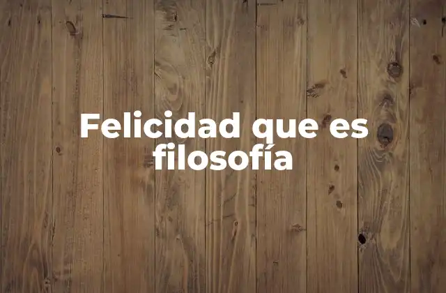 Felicidad que es Filosofía 2 El rol de la filosofía en la comprensión de la felicidad humana