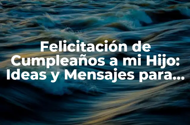 Felicitación de Cumpleaños a Mi Hijo: Ideas y Mensajes para un Día Especial