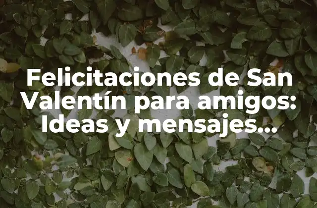 Felicitaciones de San Valentín para Amigos: Ideas y Mensajes Románticos para Celebrar la Amistad