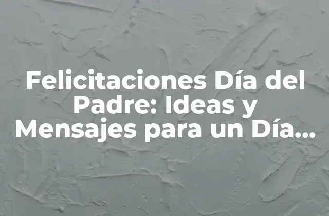 Felicitaciones Día Del Padre: Ideas y Mensajes para un Día Especial