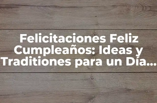 Felicitaciones Feliz Cumpleaños: Ideas y Traditiones para un Día Especial 2 Originales Ideas para Felicitar a Alguien en su Cumpleaños