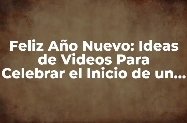 Feliz Año Nuevo: Ideas de Videos para Celebrar el Inicio de un Nuevo Ciclo