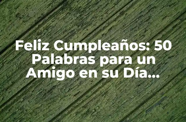 Feliz Cumpleaños: 50 Palabras para un Amigo en Su Día Especial