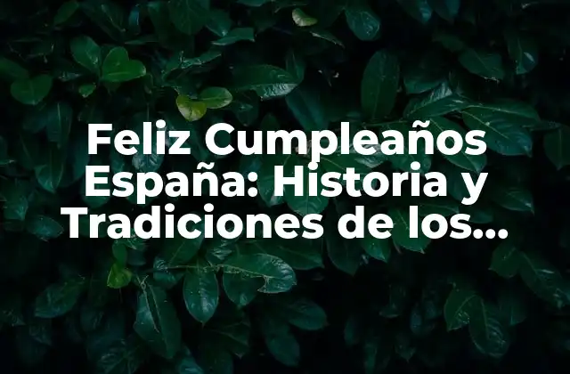 Feliz Cumpleaños España: Historia y Tradiciones de los Cumpleaños en España