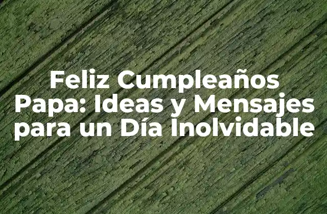 Feliz Cumpleaños Papa: Ideas y Mensajes para un Día Inolvidable
