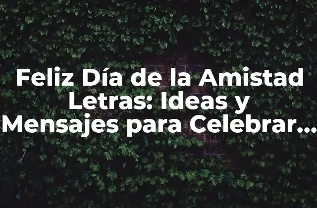 Feliz Día de la Amistad Letras: Ideas y Mensajes para Celebrar Esta Fecha Especial