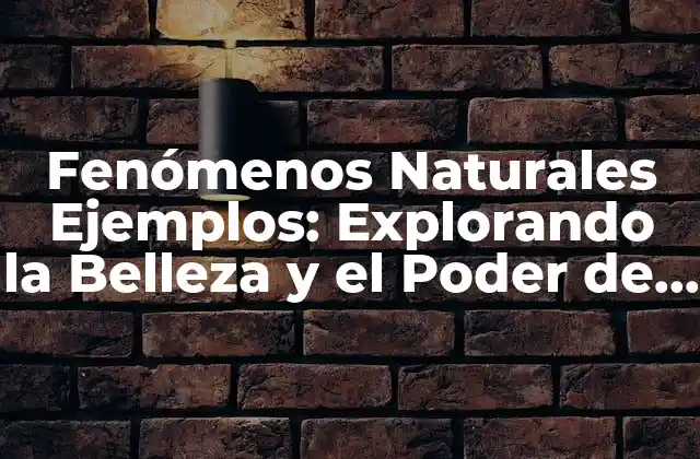Fenómenos Naturales Ejemplos: Explorando la Belleza y el Poder de la Naturaleza