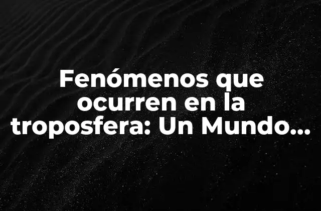 Fenómenos que Ocurren en la Troposfera: un Mundo de Cambios y Sorpresas