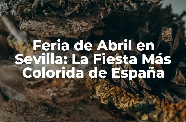 Feria de Abril en Sevilla: la Fiesta Más Colorida de España