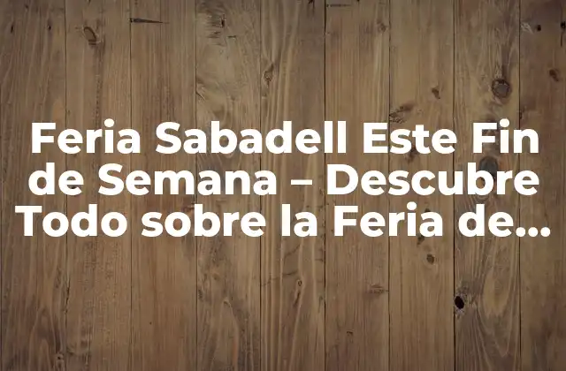 Feria Sabadell Este Fin de Semana – Descubre Todo sobre la Feria de Sabadell