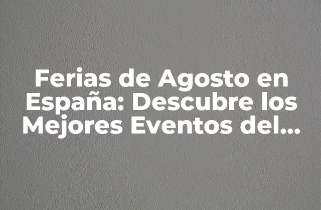 Ferias de Agosto en España: Descubre los Mejores Eventos Del Verano