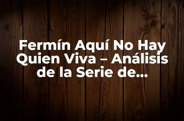Fermín Aquí No Hay Quien Viva – Análisis de la Serie de Televisión