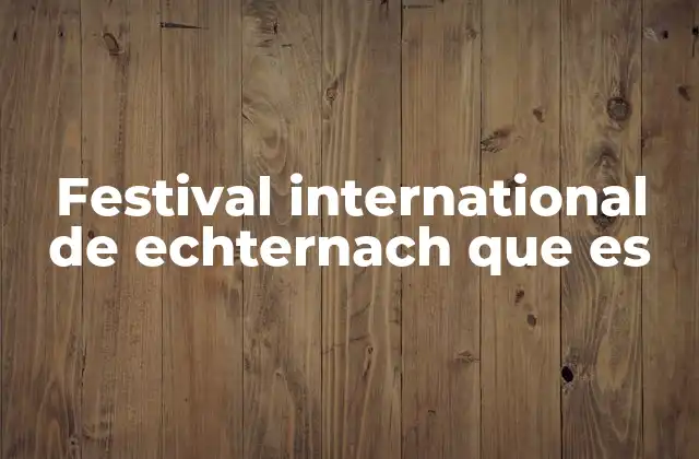 Festival International de Echternach que es 2 El legado cultural del Festival de Echternach