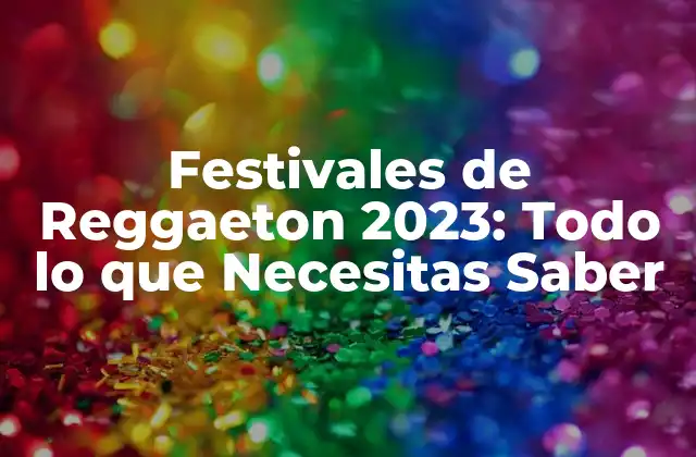 Festivales de Reggaeton 2023: Todo Lo que Necesitas Saber
