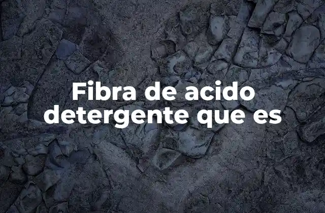 Fibra de Acido Detergente que es