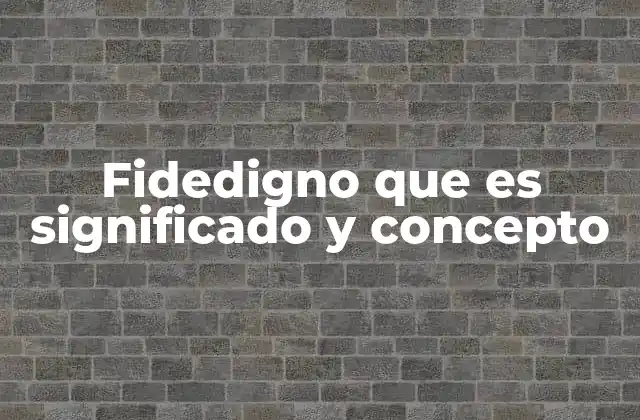 Fidedigno que es Significado y Concepto