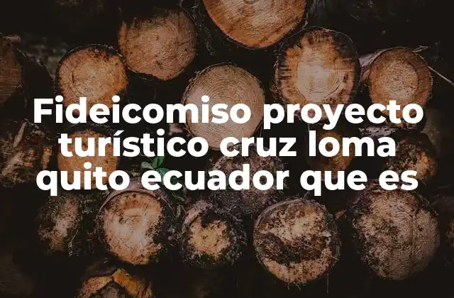 Fideicomiso Proyecto Turístico Cruz Loma Quito Ecuador que es