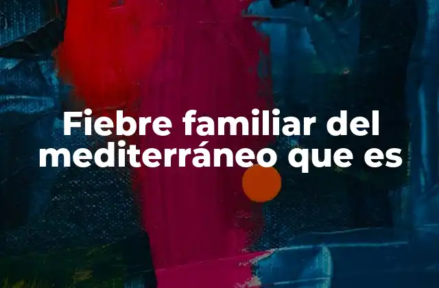 Fiebre Familiar Del Mediterráneo que es
