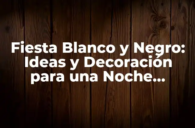 Fiesta Blanco y Negro: Ideas y Decoración para una Noche Inolvidable