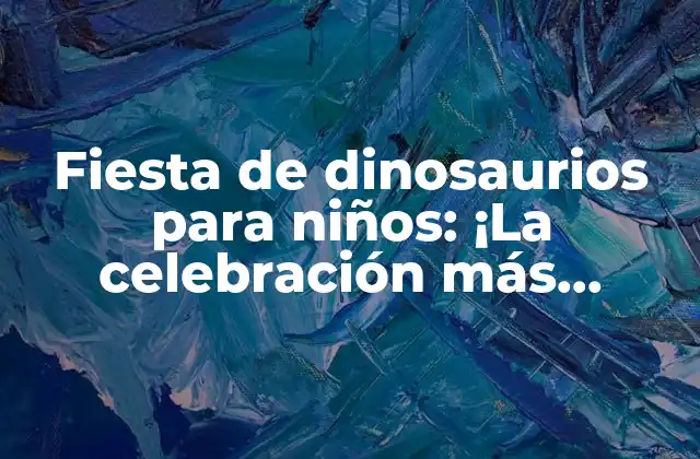 Fiesta de Dinosaurios para Niños: ¡la Celebración Más Emocionante Del Año!