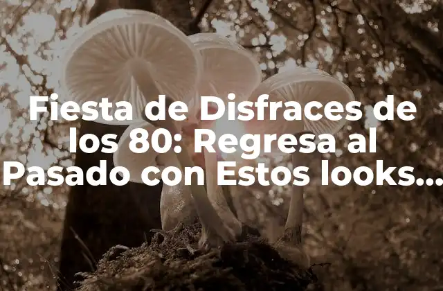 Fiesta de Disfraces de los 80: Regresa Al Pasado con Estos Looks Retro