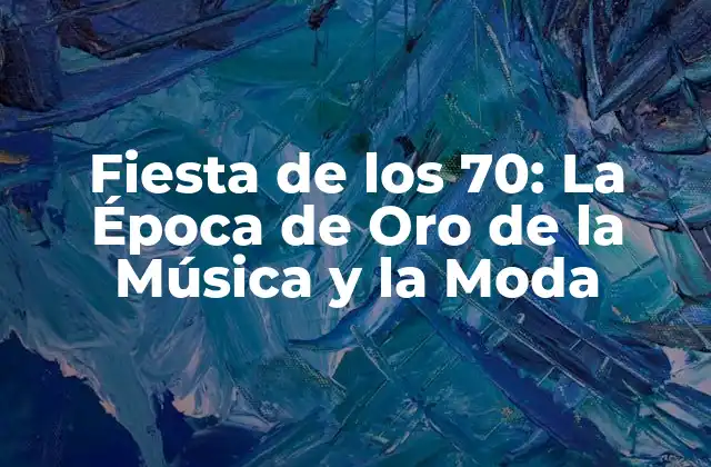 Fiesta de los 70: la Época de Oro de la Música y la Moda