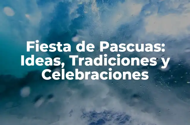 Fiesta de Pascuas: Ideas, Tradiciones y Celebraciones