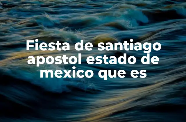 Fiesta de Santiago Apostol Estado de Mexico que es