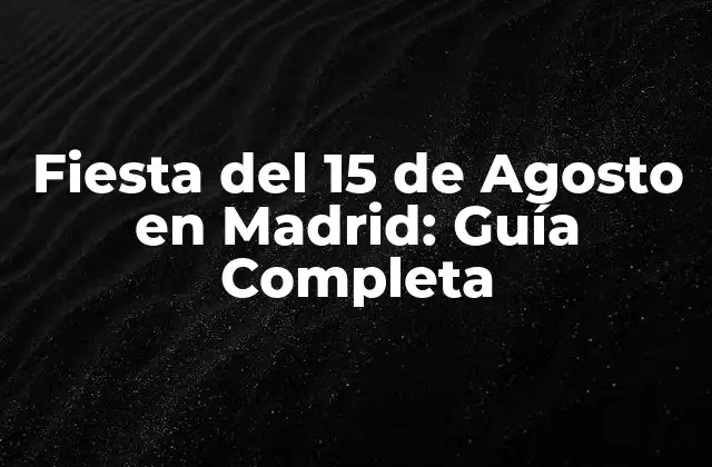 Fiesta Del 15 de Agosto en Madrid: Guía Completa
