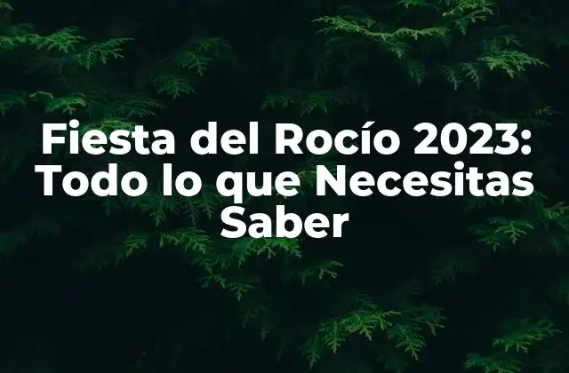 Fiesta Del Rocío 2023: Todo Lo que Necesitas Saber