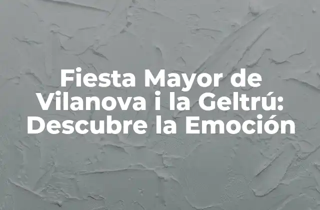 Fiesta Mayor de Vilanova I la Geltrú: Descubre la Emoción