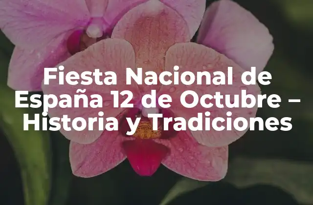 Fiesta Nacional de España 12 de Octubre – Historia y Tradiciones