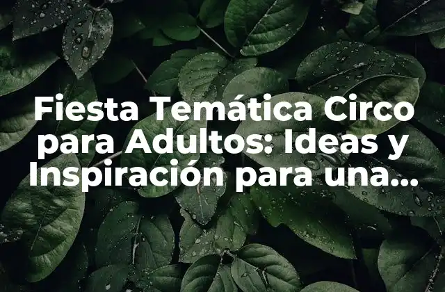 Fiesta Temática Circo para Adultos: Ideas y Inspiración para una Noche Inolvidable