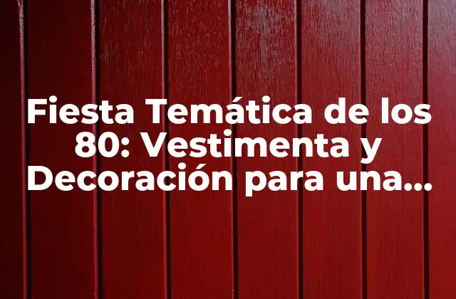 Fiesta Temática de los 80: Vestimenta y Decoración para una Noche Inolvidable