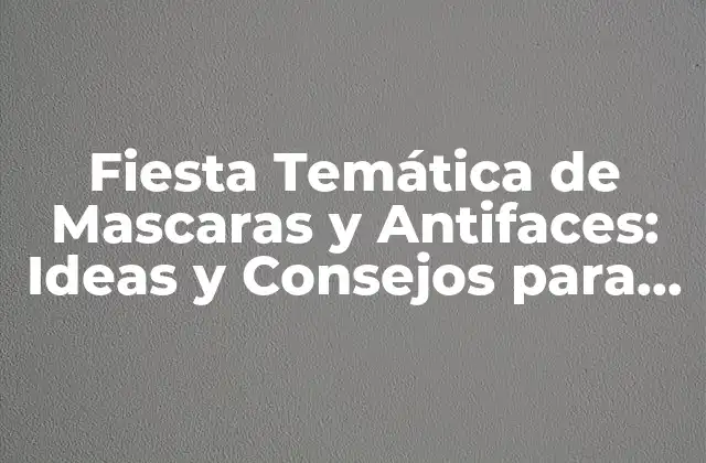 Fiesta Temática de Mascaras y Antifaces: Ideas y Consejos para Organizar una Noche Inolvidable